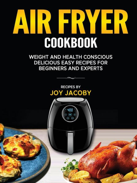 AIR FRYER COOKBOOK: WEIGHT AND HEALTH CONSCIENCE DELICIOUS EASY RECIPES FOR BEGINNERS AND EXPERTS