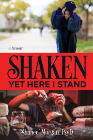 Title: Shaken, Yet Here I Stand, Author: PsyD Shanee Morgan