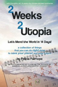 Title: 2 Weeks 2 Utopia: Let's Mend the World in 14 Days!, Author: Felicia Fairhope