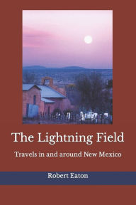 Title: The Lightning Field: Travels in and around New Mexico, Author: Robert Eaton