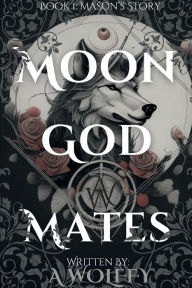 Title: Moon God Mates: Book 1: Mason's Story, Author: A Wolffy