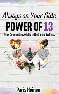 Always On Your Side-Power of 13: Your Common Sense Guide to Health and Wellness and Roadmap to Empowerment, Sustainable Habits, and Whole-Person Vitality