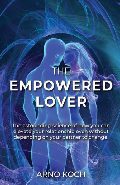 The Empowered Lover: astounding science of how you can elevate your relationship even without depending on partner to change.