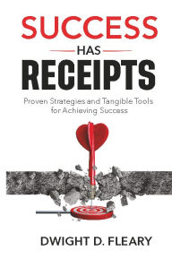 Title: Success Has Receipts: Proven Strategies And Tangible Tools For Achieving Success, Author: Dwight Fleary