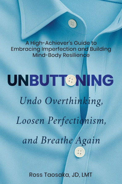 Unbuttoning: Undo Overthinking, Loosen Perfectionism, and Breathe Again. A High-Achiever's Guide to Embracing Imperfection Building Mind-Body Resilience.
