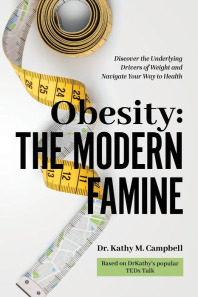 Obesity - the Modern Famine: Discover Underlying Drivers of Weight and Navigate Your Way to Health