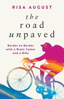 The Road Unpaved: Border to Border with a Brain Tumor and a Bike