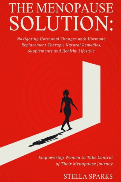 The Menopause Solution-Navigating Hormonal Changes With Hormone Replacement Therapy, Natural Remedies, Supplements, and a Healthy Lifestyle: Hot flashes. Mood changes. Sleep problems. Irregular periods. Menopause!