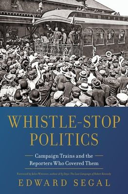 Whistle-Stop Politics: Campaign Trains and the Reporters Who Covered Them