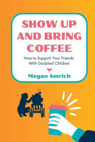 Free downloads books for ipod Show Up and Bring Coffee: How to Support Your Friends With Disabled Children