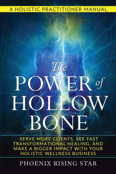 the Power of Hollow Bone: Serve More Clients, See Fast Transformational Healing, and Make a Bigger Impact with Your Holistic Wellness Business