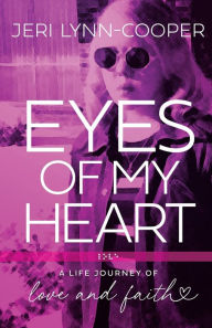 Title: EYES OF MY HEART: A LIFE JOURNEY OF LOVE AND FAITH, Author: JERI LYNN-COOPER