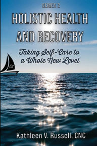 Title: SERIES 2 Holistic Health and Recovery: Taking Self-Care to a Whole New Level, Author: Kathleen V. Russell