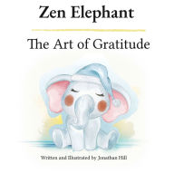 Title: Zen Elephant: The Art of Gratitude: Thanksgiving Basket Gifts: Kid's Mindfulness Book for Ages 2-4, Author: Jonathan Hill