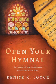Title: Open Your Hymnal: Devotions That Harmonize Scripture with Song, Author: Denise K Loock