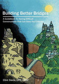 Download free epub book Building Better Bridges: A Guidebook To Having Difficult Conversations That Can Save Our Children 9798988703716  (English Edition) by Clint Davis
