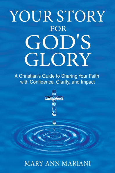 Your Story for God's Glory: A Christian's Guide to Sharing Faith With Confidence, Clarity, and Impact