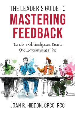 The Leader's Guide to Mastering Feedback: Transform Relationships and Results One Conversation at a Time