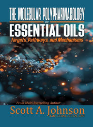 Free downloadable ebooks for phone The Molecular Polypharmacology of Essential Oils: Targets, Pathways, and Mechanisms by Scott A Johnson