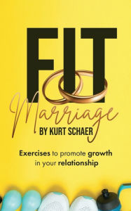 Title: Fit Marriage: Exercises to promote growth in your relationship, Author: Kurt Schaer