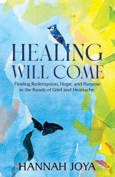 Healing Will Come: Finding Redemption, Hope, and Purpose the Roads of Grief Heartache