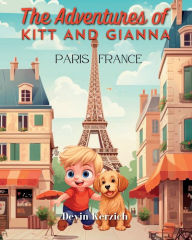 Title: The Adventures of Kitt and Gianna Paris, France: The Parisian Journey of a Curious Young Boy and His Food-loving Labradoodle, Author: Devin Kerzich