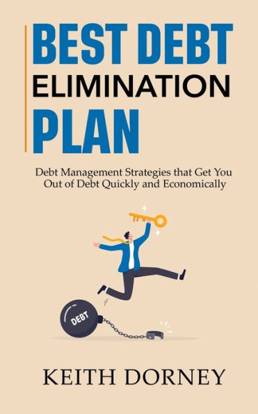 Best Debt Elimination Plan: Debt Management Strategies that Get You Out of Debt Quickly and Economically