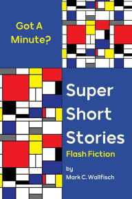 Title: Super Short Stories: Flash Fiction, Author: Mark C. Wallfisch