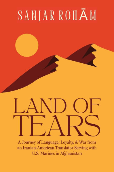 Land of Tears: A Journey Language, Loyalty, & War from an Iranian-American Translator Serving with U.S. Marines Afghanistan