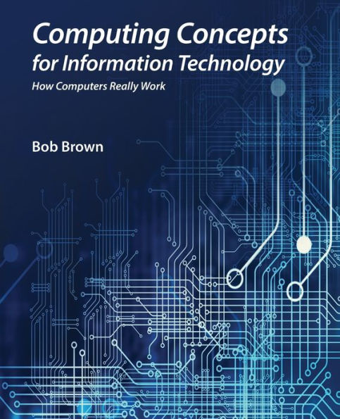 Computing Concepts for Information Technology: How computers really work