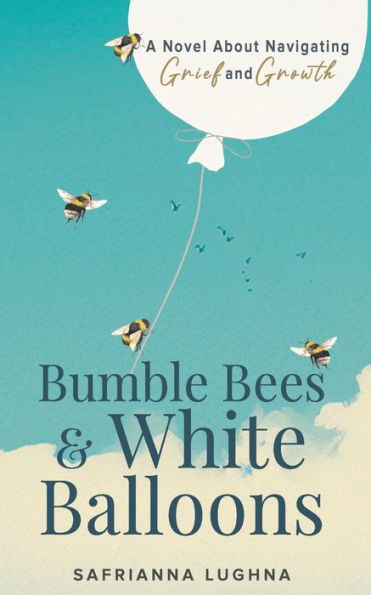 Bumble Bees & White Balloons: A Novel About Navigating Grief and Growth