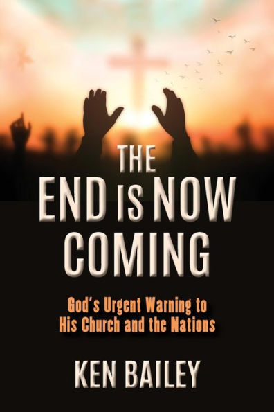 the End is Now Coming: God's Urgent Warning to His Church and Nations