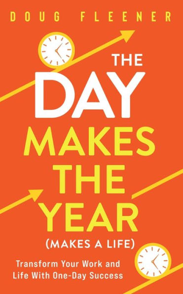 The Day Makes the Year (Makes a Life): Transform your work and life with One-Day Success