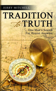 Title: TRADITION TO TRUTH: One Man's Search For Honest Answers, Author: Jerry Mitchell