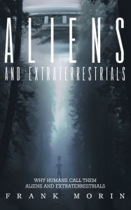 Title: Alien's and Extraterrestrial's: Why human's call them Aliens and Extraterrestrials, Author: Frank Morin