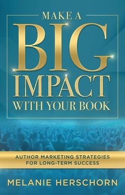 Make a Big Impact with Your Book: Author Marketing Strategies for Long-Term Success