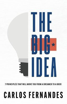 The Big Idea: 7 Principles That Will Move You From A Dreamer to A Doer