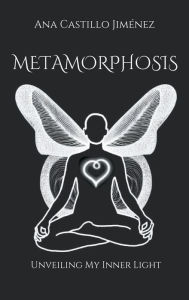 Title: Metamorphosis: Unveiling My Inner Light, Author: Ana Castillo Jimenez