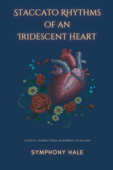 Staccato Rhythms of an Iridescent Heart: A Poetic Journey From Heartbreak to Healing