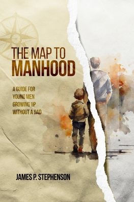 The Map to Manhood: a Guide for Young Men Growing Up Without Dad