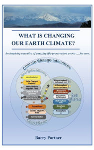 Title: What is Changing Our Earth Climate?: An inspiring narrative of amazing life-preservation events ... for now., Author: Barry Portner