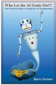 Title: Who Let the AI Genie Out?!: Your Practical Guide to Navigate the AI Transformation, Author: Barry Portner