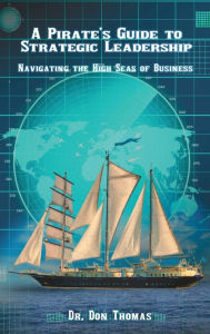 Title: A Pirate's Guide to Strategic Leadership: Navigating the High Seas of Business, Author: Dr. Don Thomas