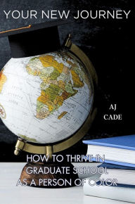 Title: Your New Journey: How to Thrive in Graduate School as a Person of Color, Author: AJ Cade
