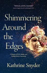 Title: Shimmering Around the Edges: Memoir of OCD, Reality, and Finding God in Uncertainty, Author: Kathrine Snyder