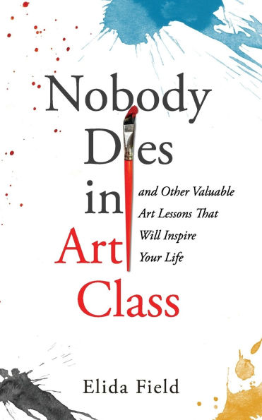 Nobody Dies in Art Class: And Other Valuable Lessons from Art Class That Will Inspire Your Life