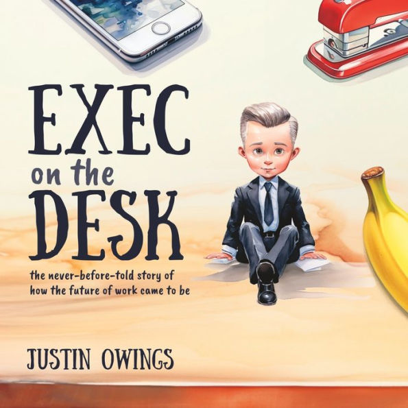 Exec on the Desk: The Never-Before-Told Story of How the Future of Work Came to Be