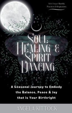 Soul Healing & Spirit Dancing: A Seasonal Journey to Embody the Balance, Peace and Joy that is Your Birthright