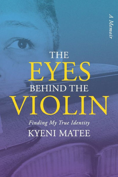 The Eyes Behind The Violin: A Memoir: Finding My True Identity