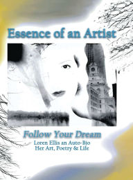 Title: Essence of an Artist: Follow Your Dream: Follow Your Dream: Loren Ellis an Auto-Bio Her Art, Poetry & Life, Author: Loren Ellis